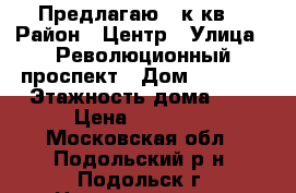 Предлагаю 2 к.кв. › Район ­ Центр › Улица ­ Революционный проспект › Дом ­ 31/30 › Этажность дома ­ 5 › Цена ­ 23 000 - Московская обл., Подольский р-н, Подольск г. Недвижимость » Квартиры аренда   